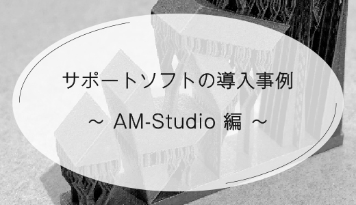 サポート設計ソフトの導入事例 ―AM-Studio 編―【EOS 金属3Dプリンター】