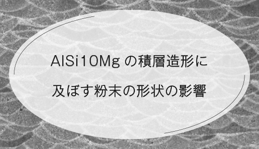 AlSi10Mgの積層造形に及ぼす粉末の形状の影響【EOS 金属3Dプリンター】