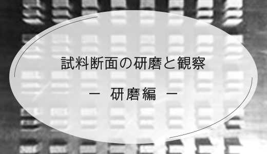 試料断面の研磨と観察 －研磨編－金属3Dプリンターの品質管理